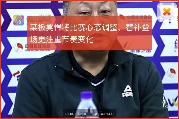 某板凳悍将比赛心态调整，替补登场更注重节奏变化